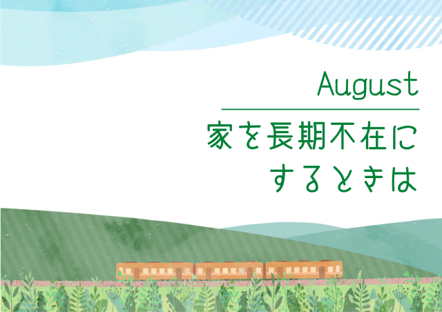 【8月のお便り】家を長期不在にするときは。