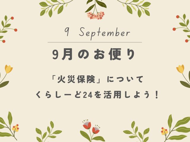 【9月のお便り】火災保険と24時間駆けつけサービス。