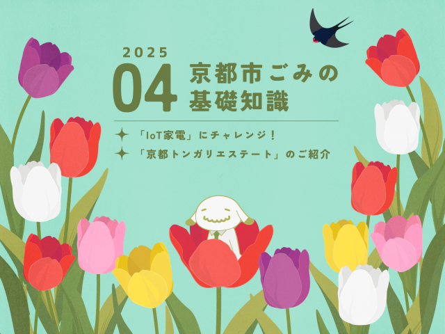 【4月のお便り】京都市ごみの基礎知識／暮らしをアップデート！「IoT家電」にチャレンジ／「京都トンガリエステート」のご紹介