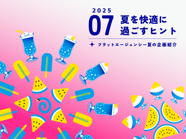 【7月のお便り】夏を快適に過ごすヒント／フラットエージェンシー夏の企画紹介